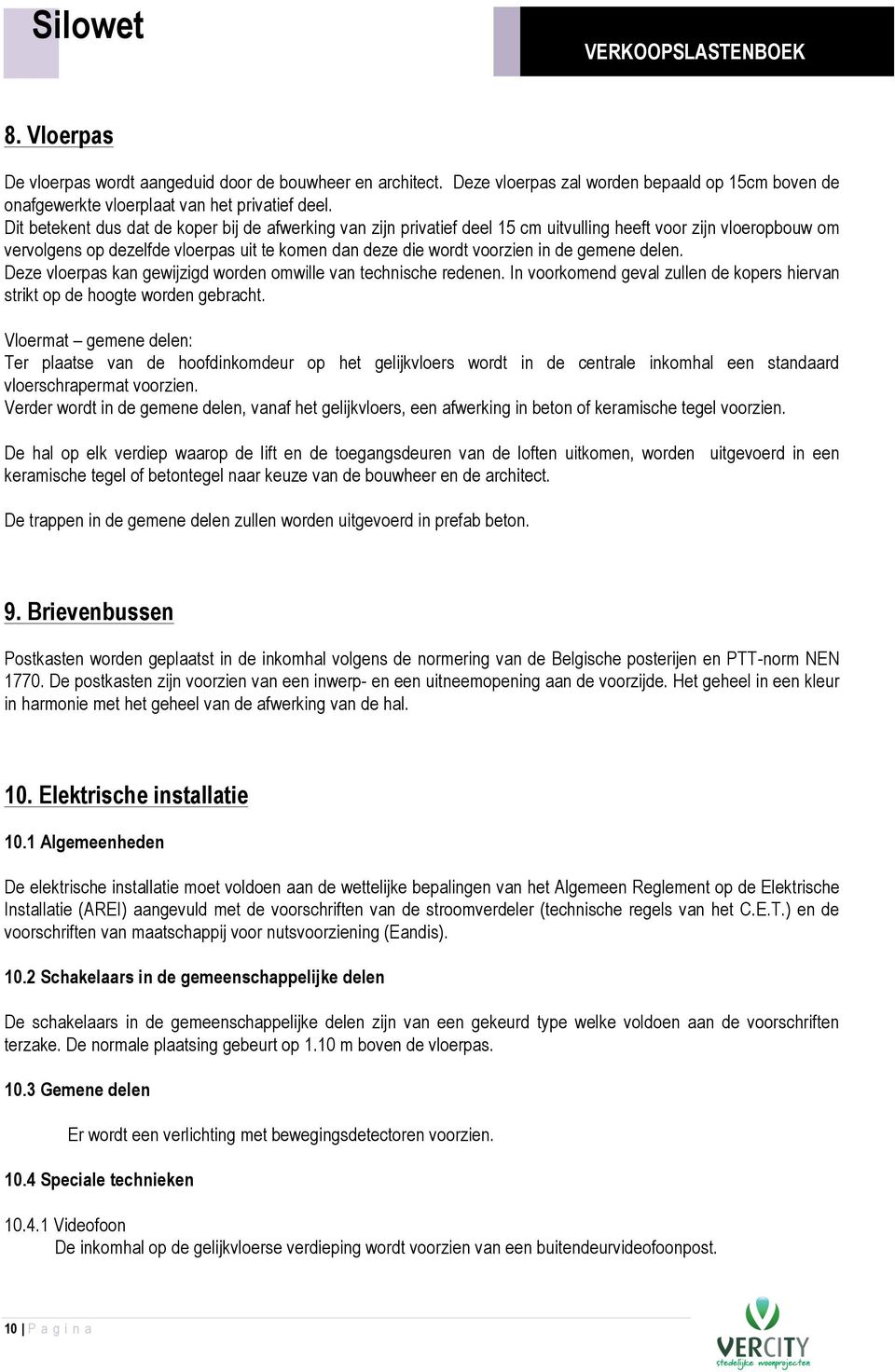 gemene delen. Deze vloerpas kan gewijzigd worden omwille van technische redenen. In voorkomend geval zullen de kopers hiervan strikt op de hoogte worden gebracht.