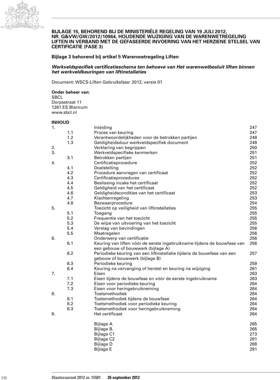 Warenwetregeling Liften Werkveldspecifiek certificatieschema ten behoeve van Het warenwetbesluit liften binnen het werkveldkeuringen van liftinstallaties Document: WSCS-Liften Gebruiksfase: 2012,