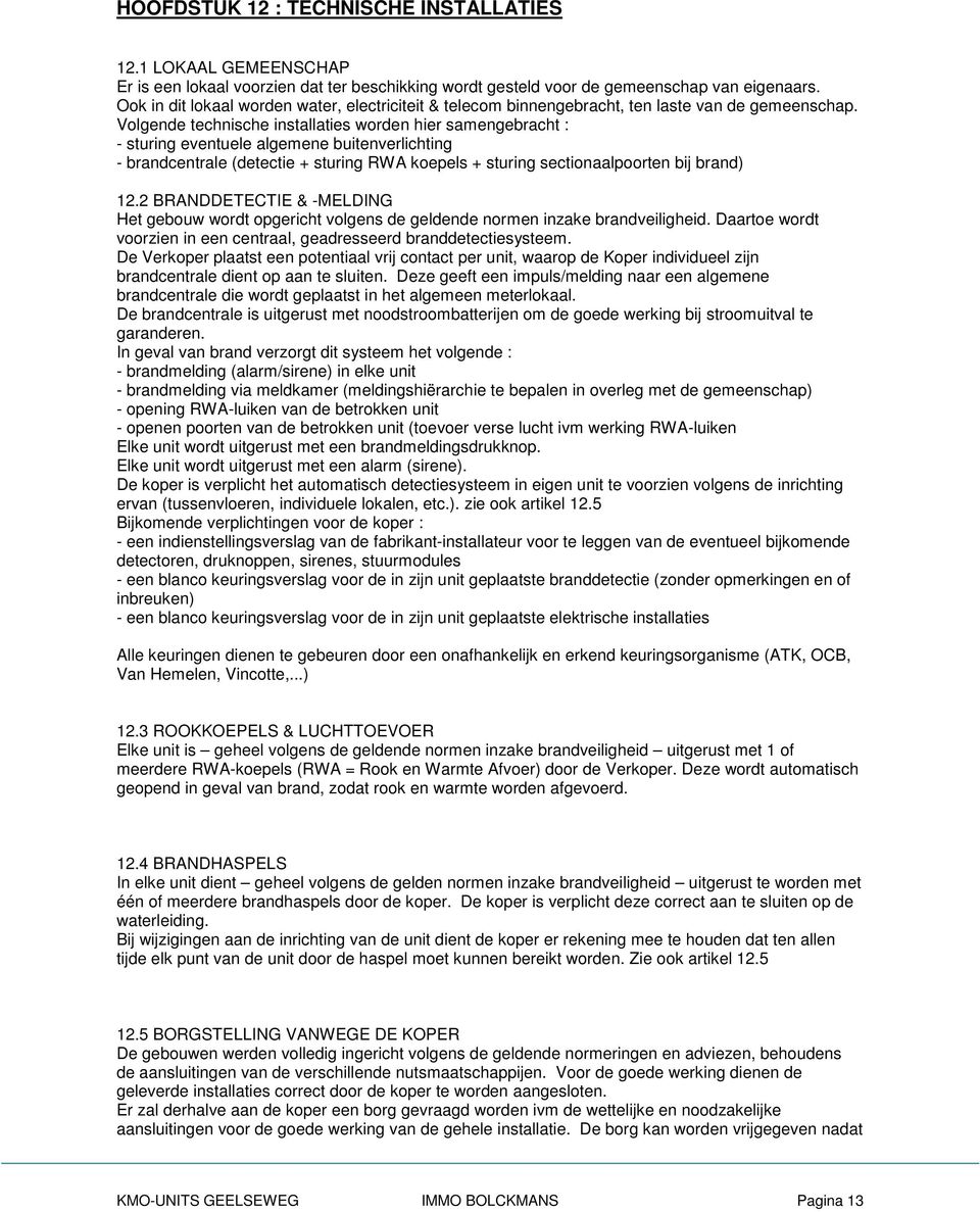 Volgende technische installaties worden hier samengebracht : - sturing eventuele algemene buitenverlichting - brandcentrale (detectie + sturing RWA koepels + sturing sectionaalpoorten bij brand) 12.