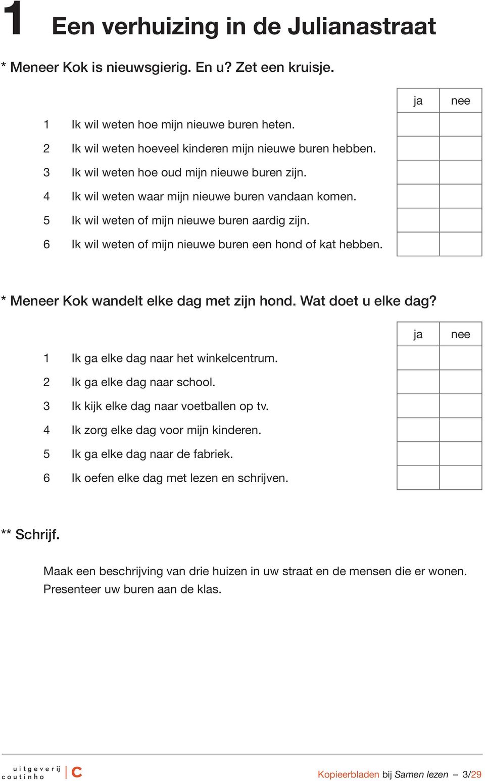 6 Ik wil weten of mijn nieuwe buren een hond of kat hebben. * Mer Kok wandelt elke dag met zijn hond. Wat doet u elke dag? 1 Ik ga elke dag naar het winkelcentrum. 2 Ik ga elke dag naar school.