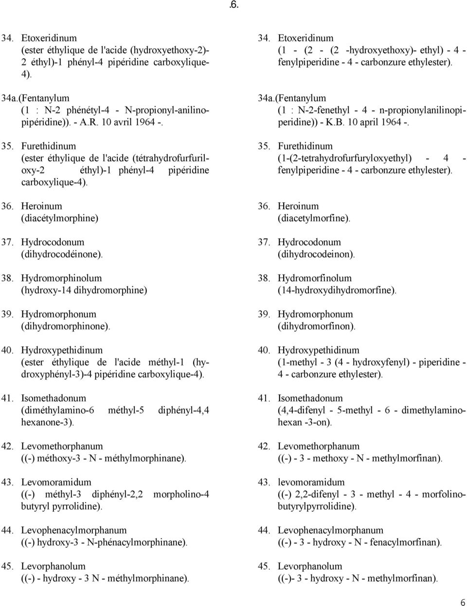 Hydrocodonum (dihydrocodéinone). 38. Hydromorphinolum (hydroxy-14 dihydromorphine) 39. Hydromorphonum (dihydromorphinone). 40.