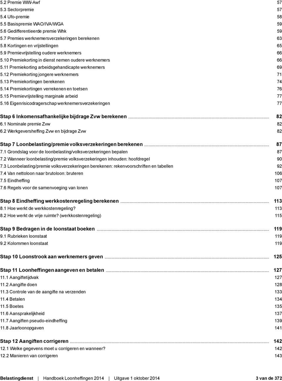 12 Premiekorting jongere werknemers 71 5.13 Premiekortingen berekenen 74 5.14 Premiekortingen verrekenen en toetsen 76 5.15 Premievrijstelling marginale arbeid 77 5.