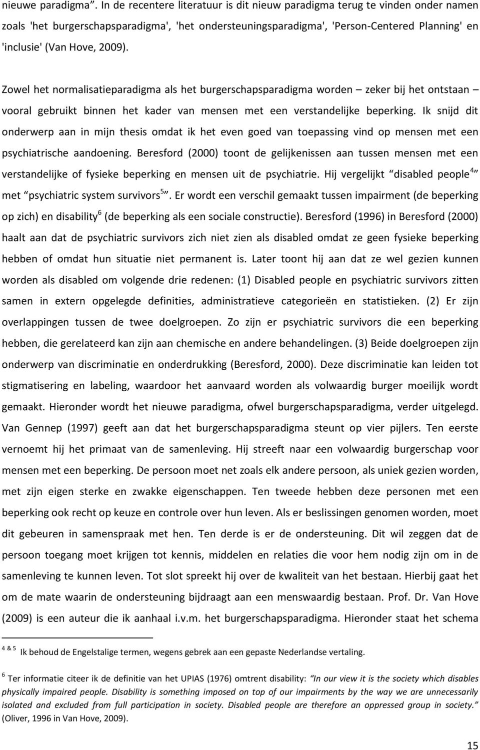 2009). Zowel het normalisatieparadigma als het burgerschapsparadigma worden zeker bij het ontstaan vooral gebruikt binnen het kader van mensen met een verstandelijke beperking.