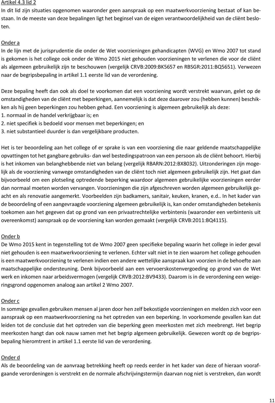 Onder a In de lijn met de jurisprudentie die onder de Wet voorzieningen gehandicapten (WVG) en Wmo 2007 tot stand is gekomen is het college ook onder de Wmo 2015 niet gehouden voorzieningen te