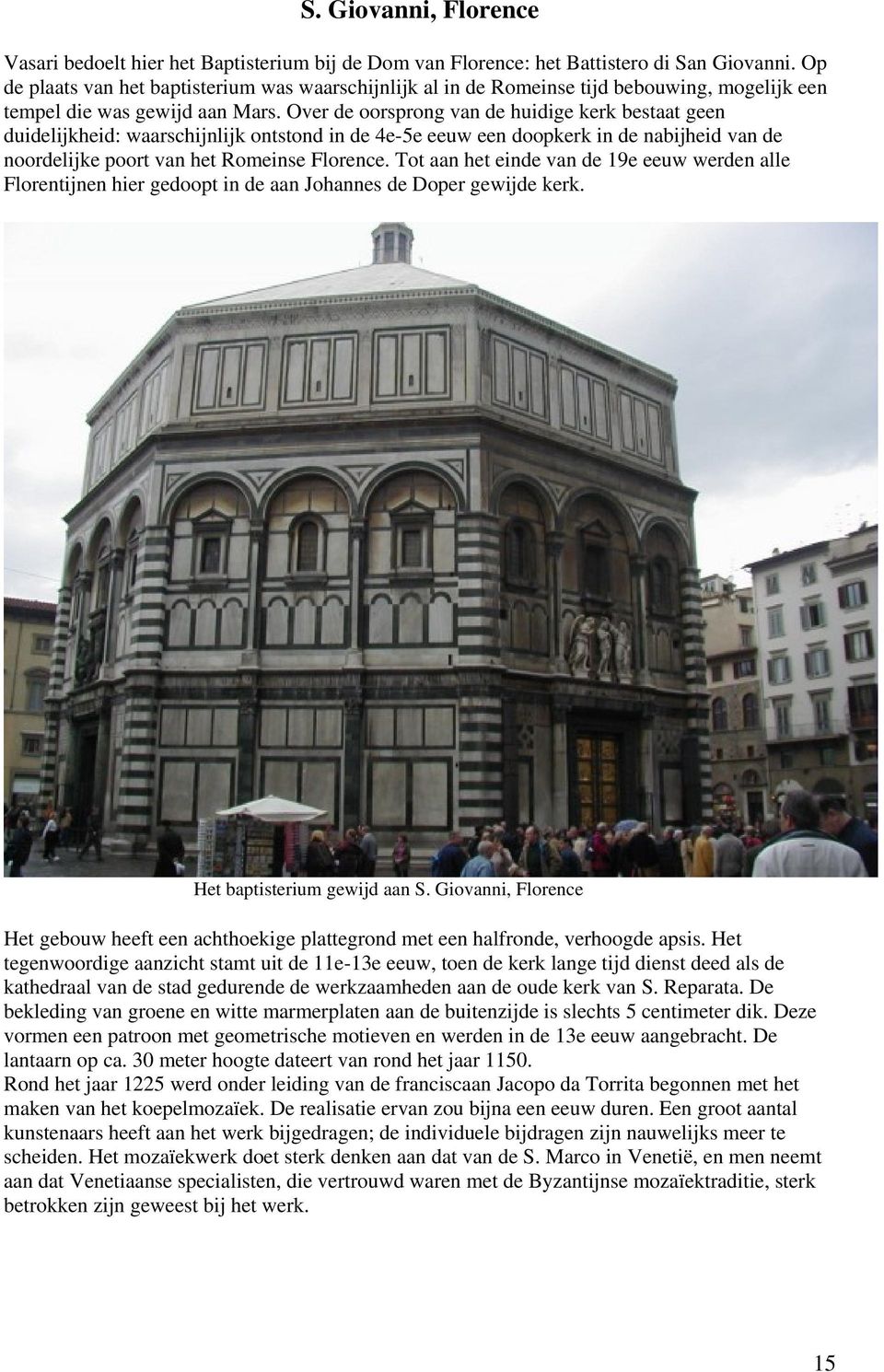 Over de oorsprong van de huidige kerk bestaat geen duidelijkheid: waarschijnlijk ontstond in de 4e-5e eeuw een doopkerk in de nabijheid van de noordelijke poort van het Romeinse Florence.