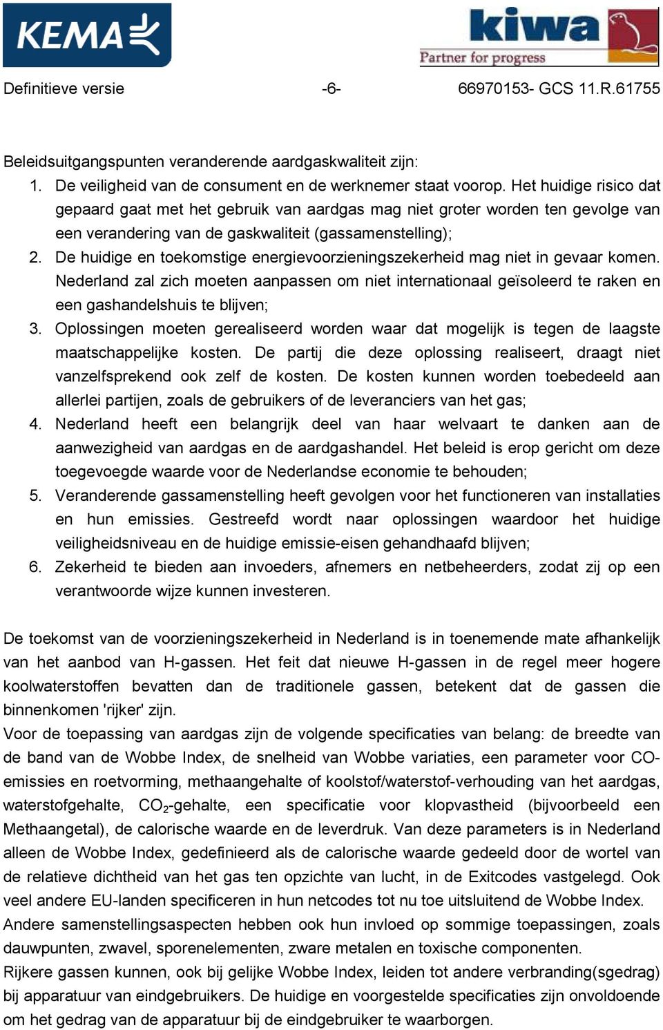 De huidige en toekomstige energievoorzieningszekerheid mag niet in gevaar komen. Nederland zal zich moeten aanpassen om niet internationaal geïsoleerd te raken en een gashandelshuis te blijven; 3.