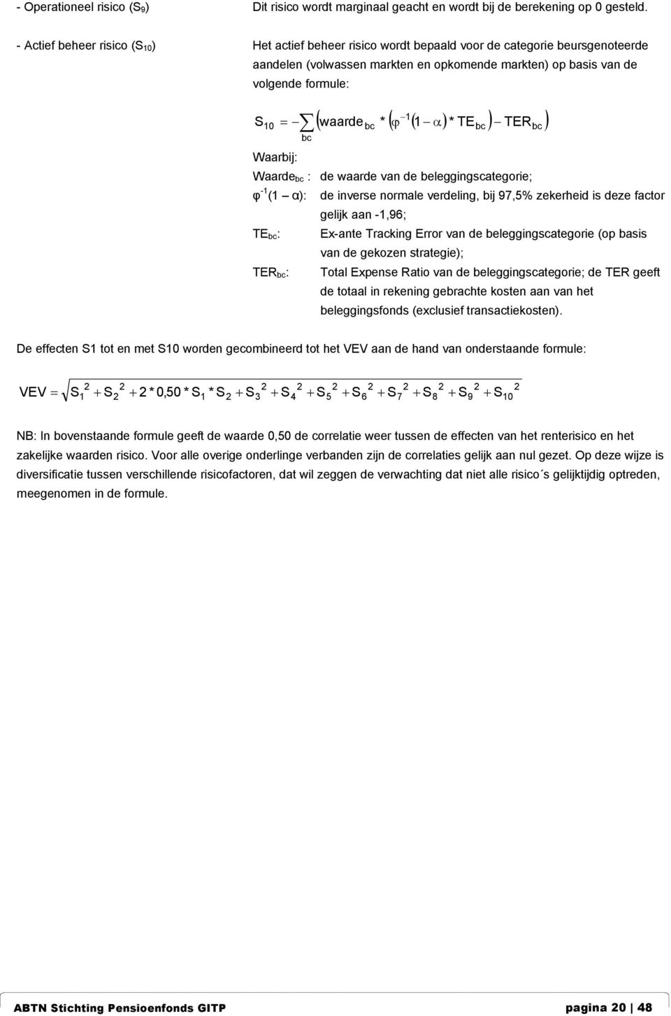 * ( j ( 1- a) * TE ) ) S10 = -å bc bc - TER bc Waarbij: Waarde bc : de waarde van de beleggingscategorie; -1 (1 ): de inverse normale verdeling, bij 97,5% zekerheid is deze factor gelijk aan -1,96;