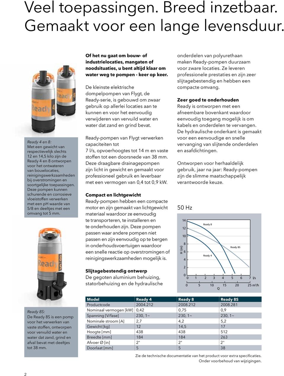 soortgelijke toepassingen. Deze pompen kunnen schurende en corrosieve vloeistoffen verwerken met een ph waarde van 5/8 en deeltjes met een omvang tot 5 mm.