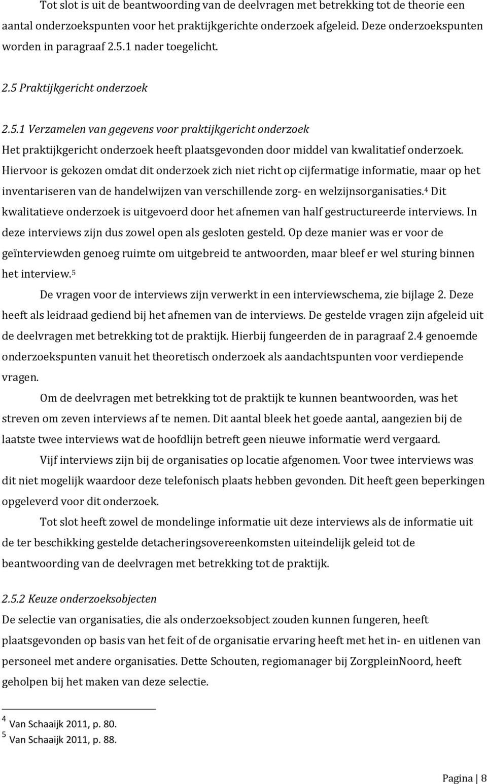 Hiervoor is gekozen omdat dit onderzoek zich niet richt op cijfermatige informatie, maar op het inventariseren van de handelwijzen van verschillende zorg- en welzijnsorganisaties.