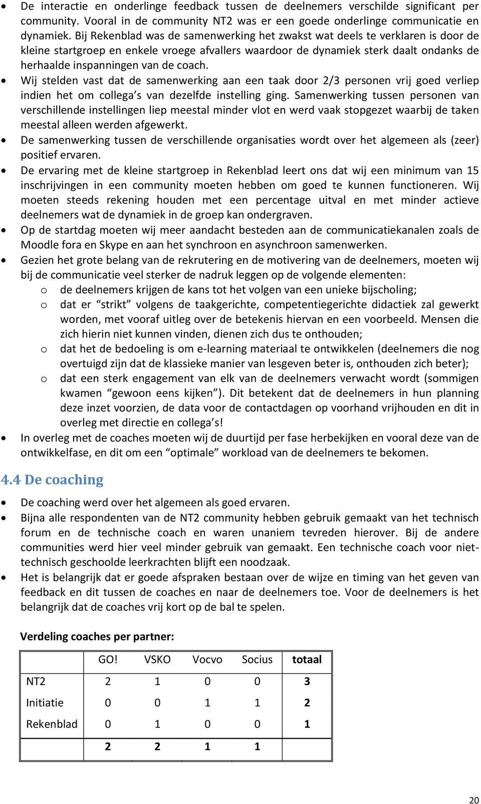 coach. Wij stelden vast dat de samenwerking aan een taak door 2/3 personen vrij goed verliep indien het om collega s van dezelfde instelling ging.