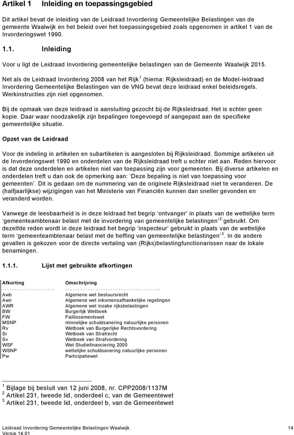 Net als de Leidraad Invordering 2008 van het Rijk 1 (hierna: Rijksleidraad) en de Model-leidraad Invordering Gemeentelijke Belastingen van de VNG bevat deze leidraad enkel beleidsregels.