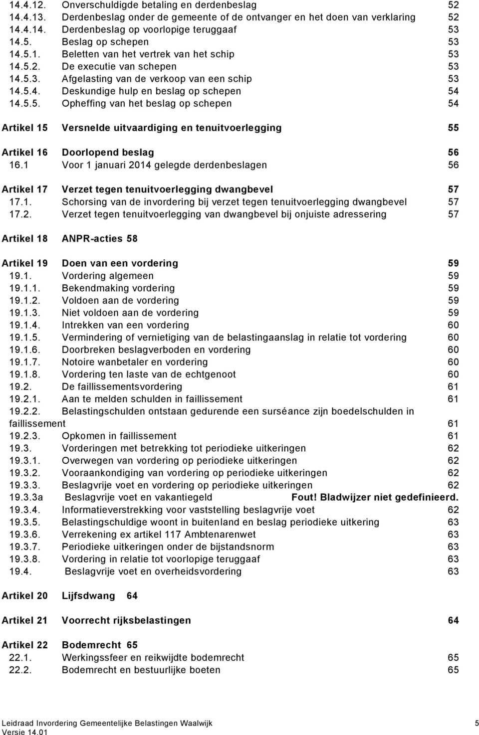 1 Voor 1 januari 2014 gelegde derdenbeslagen 56 Artikel 17 Verzet tegen tenuitvoerlegging dwangbevel 57 17.1. Schorsing van de invordering bij verzet tegen tenuitvoerlegging dwangbevel 57 17.2. Verzet tegen tenuitvoerlegging van dwangbevel bij onjuiste adressering 57 Artikel 18 ANPR-acties 58 Artikel 19 Doen van een vordering 59 19.