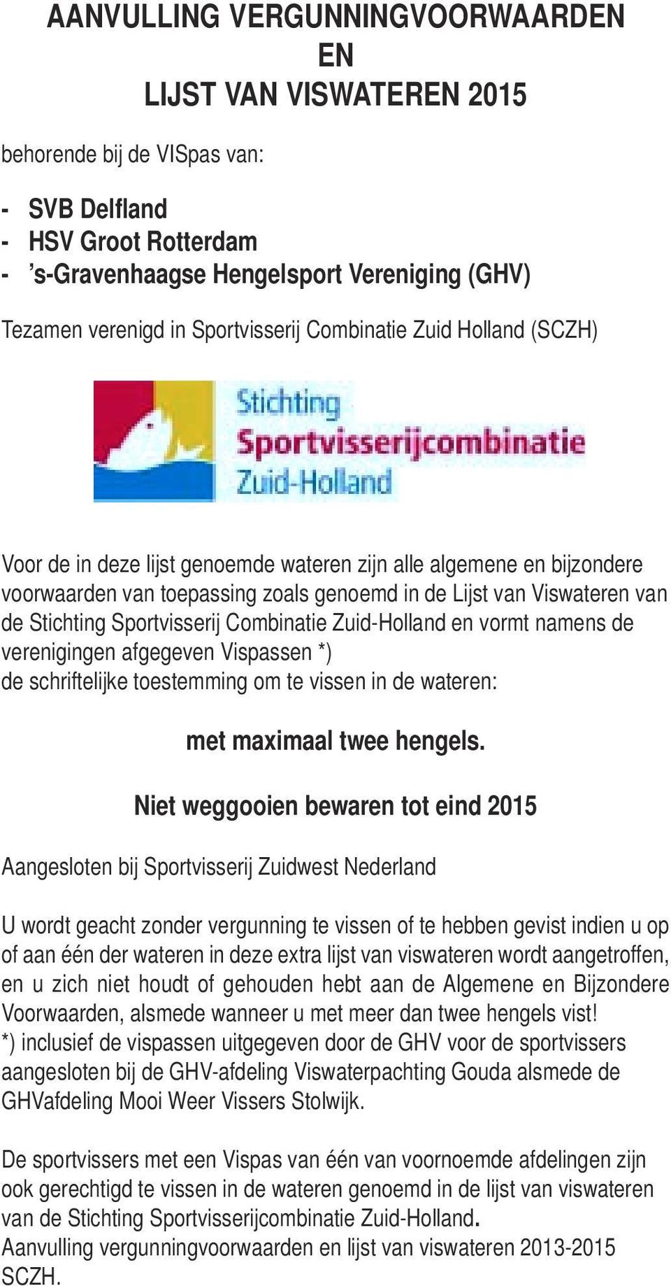 Stichting Sportvisserij Combinatie Zuid-Holland en vormt namens de verenigingen afgegeven Vispassen *) de schriftelijke toestemming om te vissen in de wateren: met maximaal twee hengels.