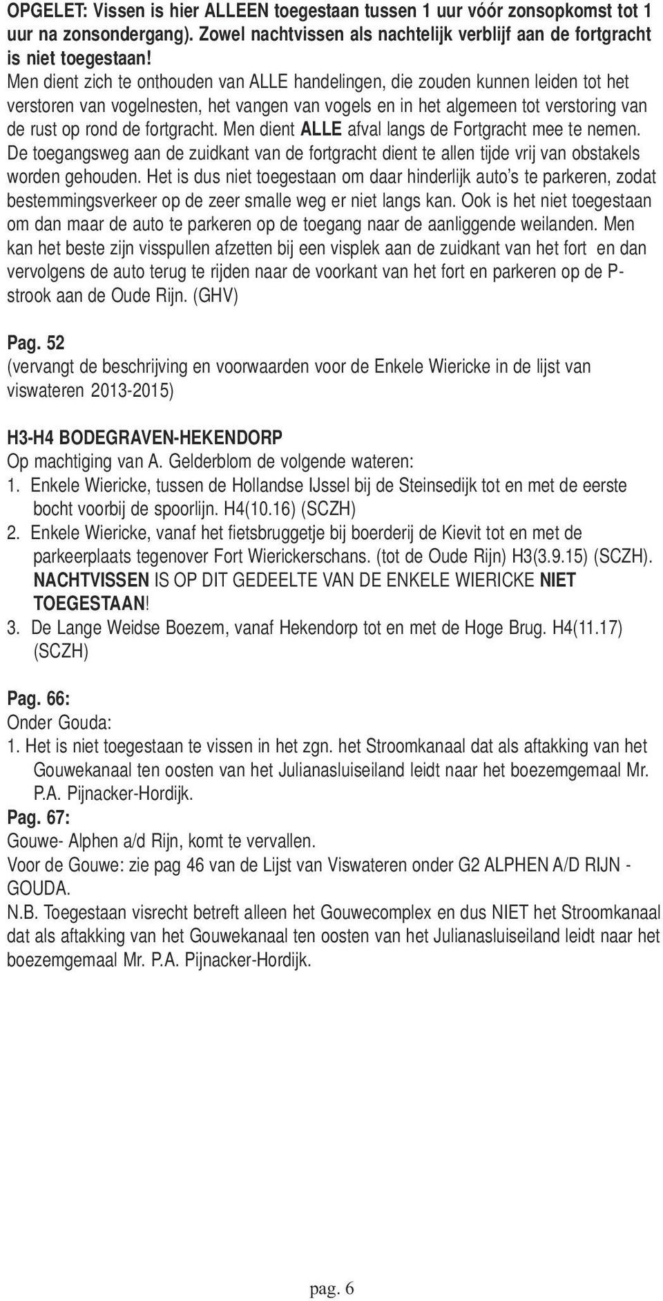 Men dient ALLE afval langs de Fortgracht mee te nemen. De toegangsweg aan de zuidkant van de fortgracht dient te allen tijde vrij van obstakels worden gehouden.