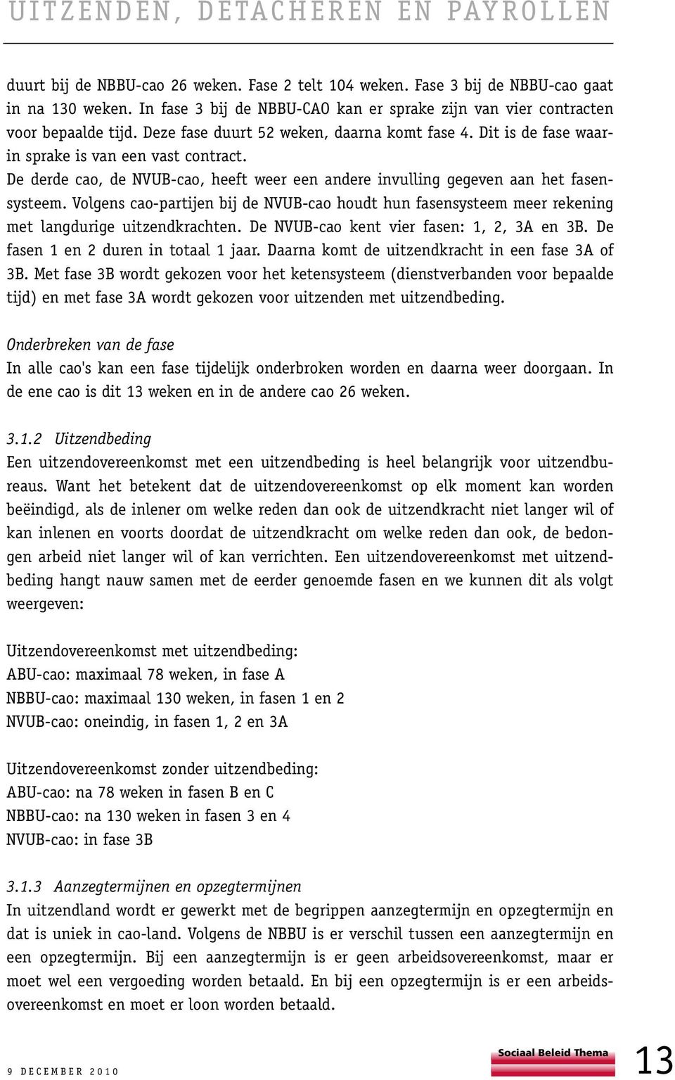 Volgens cao-partijen bij de NVUB-cao houdt hun fasensysteem meer rekening met langdurige uitzendkrachten. De NVUB-cao kent vier fasen: 1, 2, 3A en 3B. De fasen 1 en 2 duren in totaal 1 jaar.