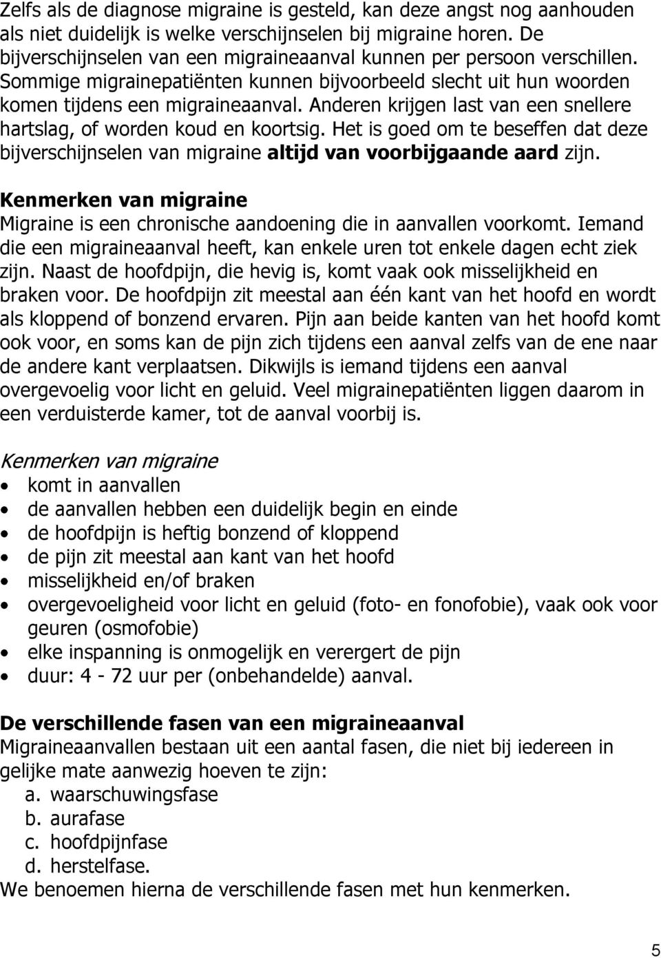 Anderen krijgen last van een snellere hartslag, of worden koud en koortsig. Het is goed om te beseffen dat deze bijverschijnselen van migraine altijd van voorbijgaande aard zijn.