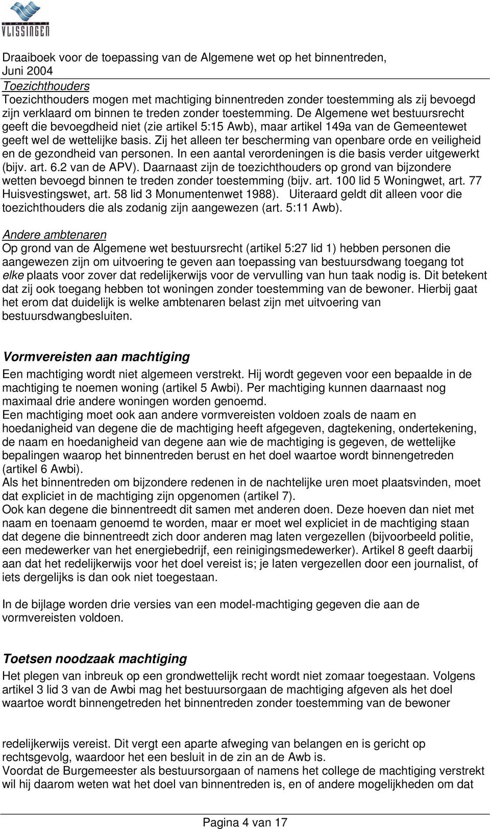 Zij het alleen ter bescherming van openbare orde en veiligheid en de gezondheid van personen. In een aantal verordeningen is die basis verder uitgewerkt (bijv. art. 6.2 van de APV).