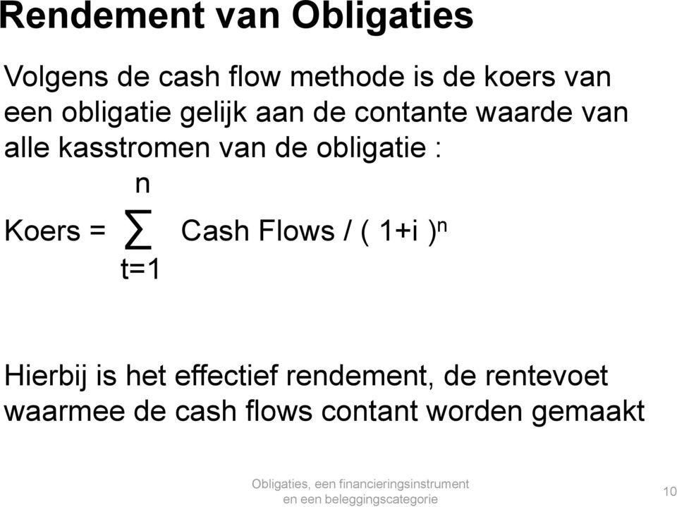 obligatie : n Koers = Cash Flows / ( 1+i ) n t=1 Hierbij is het