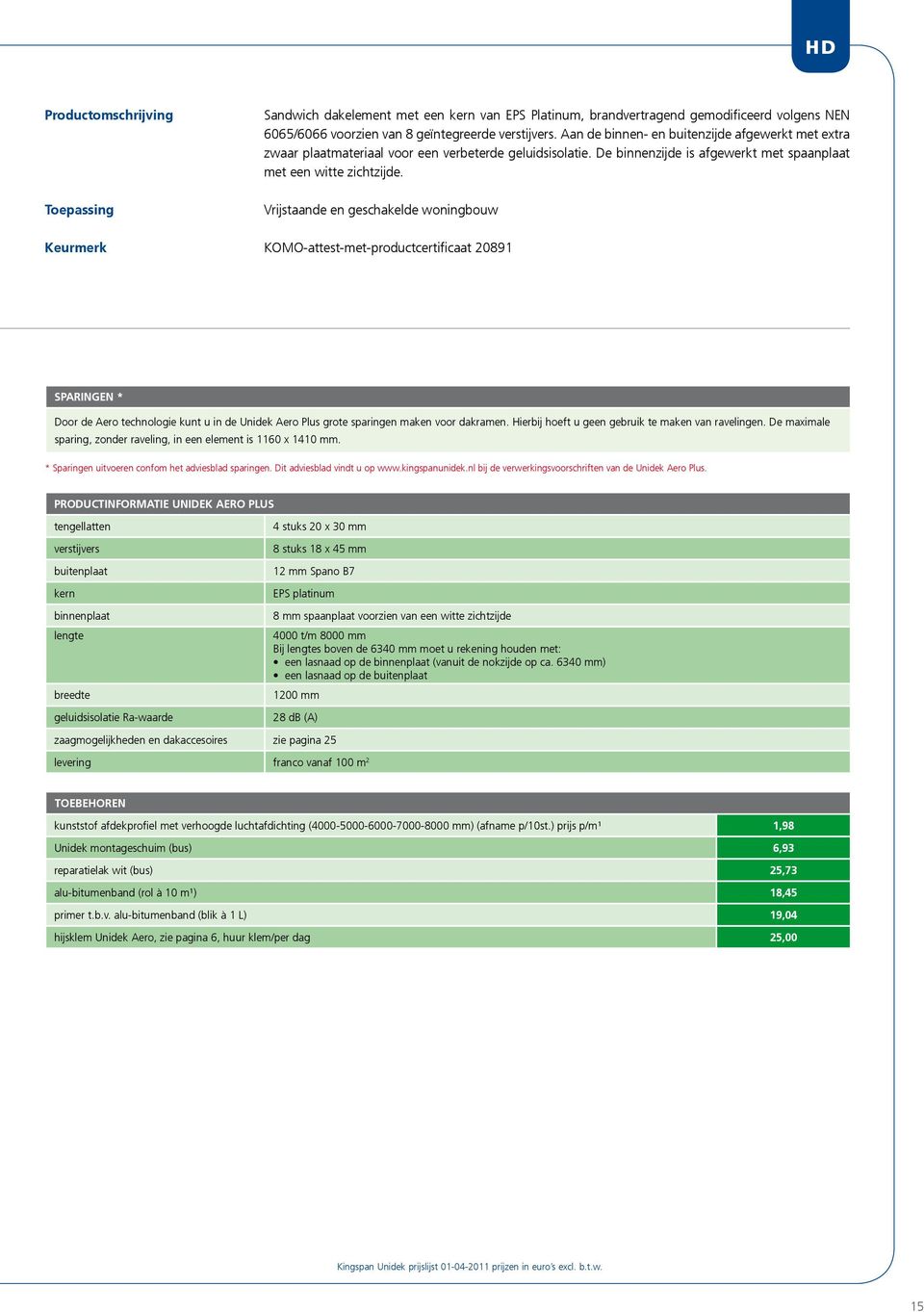 Vrijstaande en geschakelde woningbouw Keurmerk KOMO-attest-met-productcertificaat 20891 Sparingen * Door de Aero technologie kunt u in de Unidek Aero Plus grote sparingen maken voor dakramen.