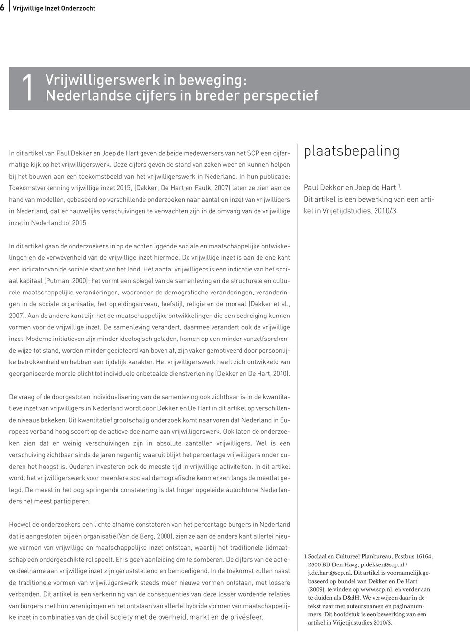 In hun publicatie: Toekomstverkenning vrijwillige inzet 2015, (Dekker, De Hart en Faulk, 2007) laten ze zien aan de hand van modellen, gebaseerd op verschillende onderzoeken naar aantal en inzet van