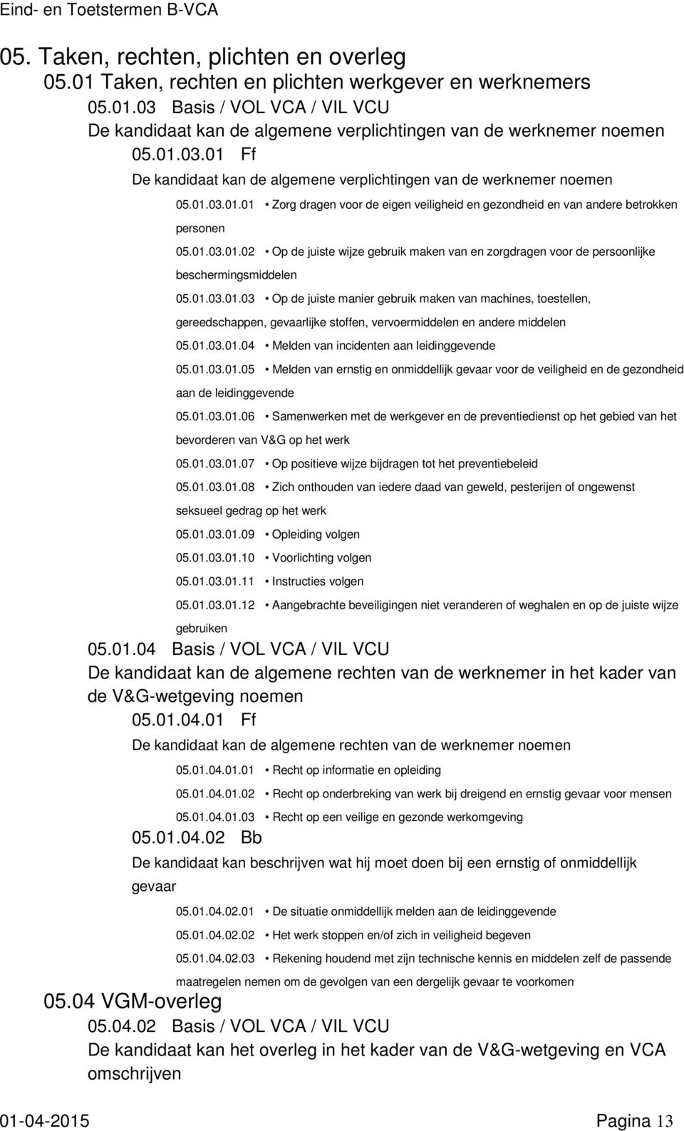 01.03.01.03 Op de juiste manier gebruik maken van machines, toestellen, gereedschappen, gevaarlijke stoffen, vervoermiddelen en andere middelen 05.01.03.01.04 Melden van incidenten aan leidinggevende 05.