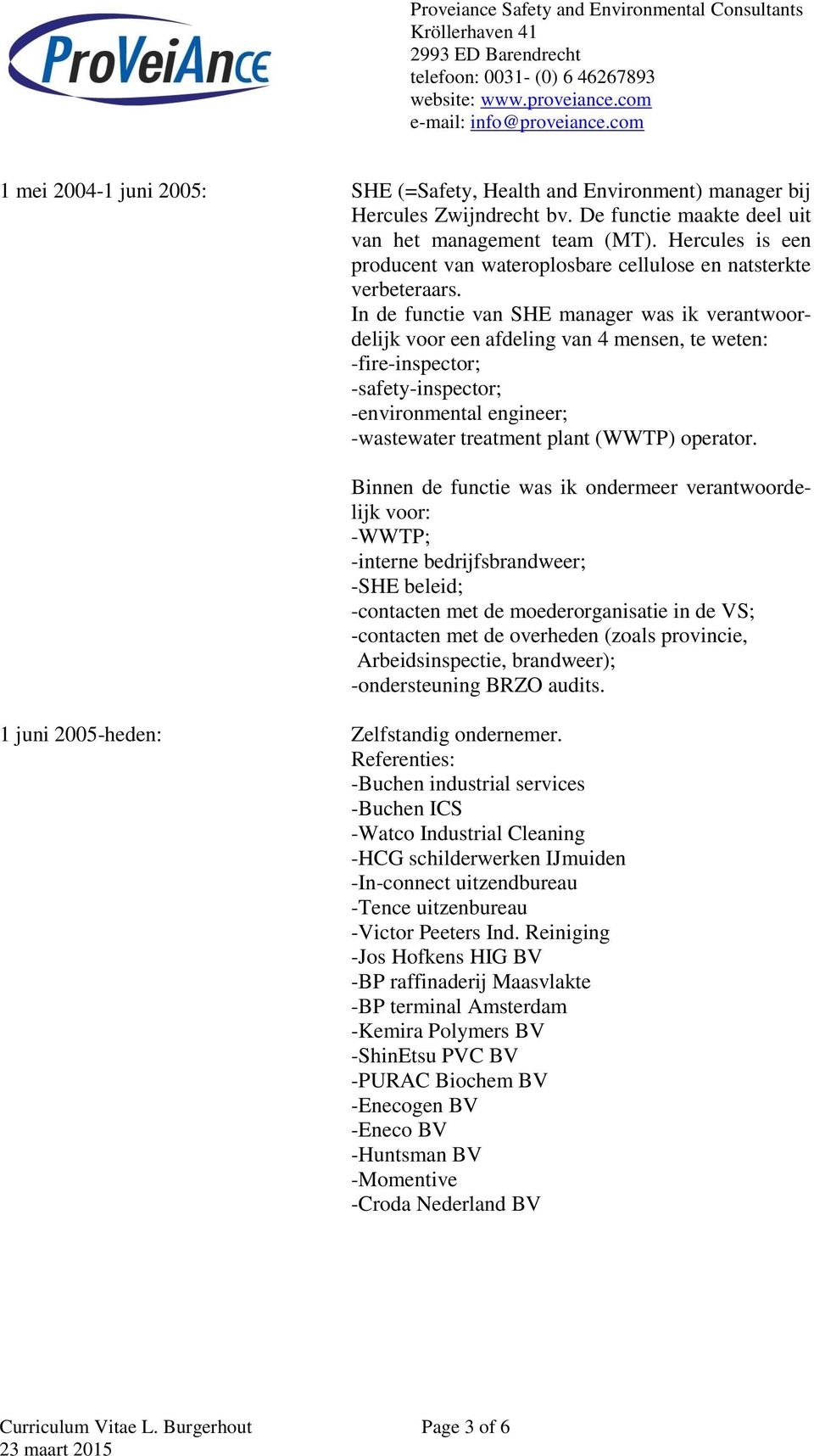 In de functie van SHE manager was ik verantwoordelijk voor een afdeling van 4 mensen, te weten: -fire-inspector; -safety-inspector; -environmental engineer; -wastewater treatment plant (WWTP)