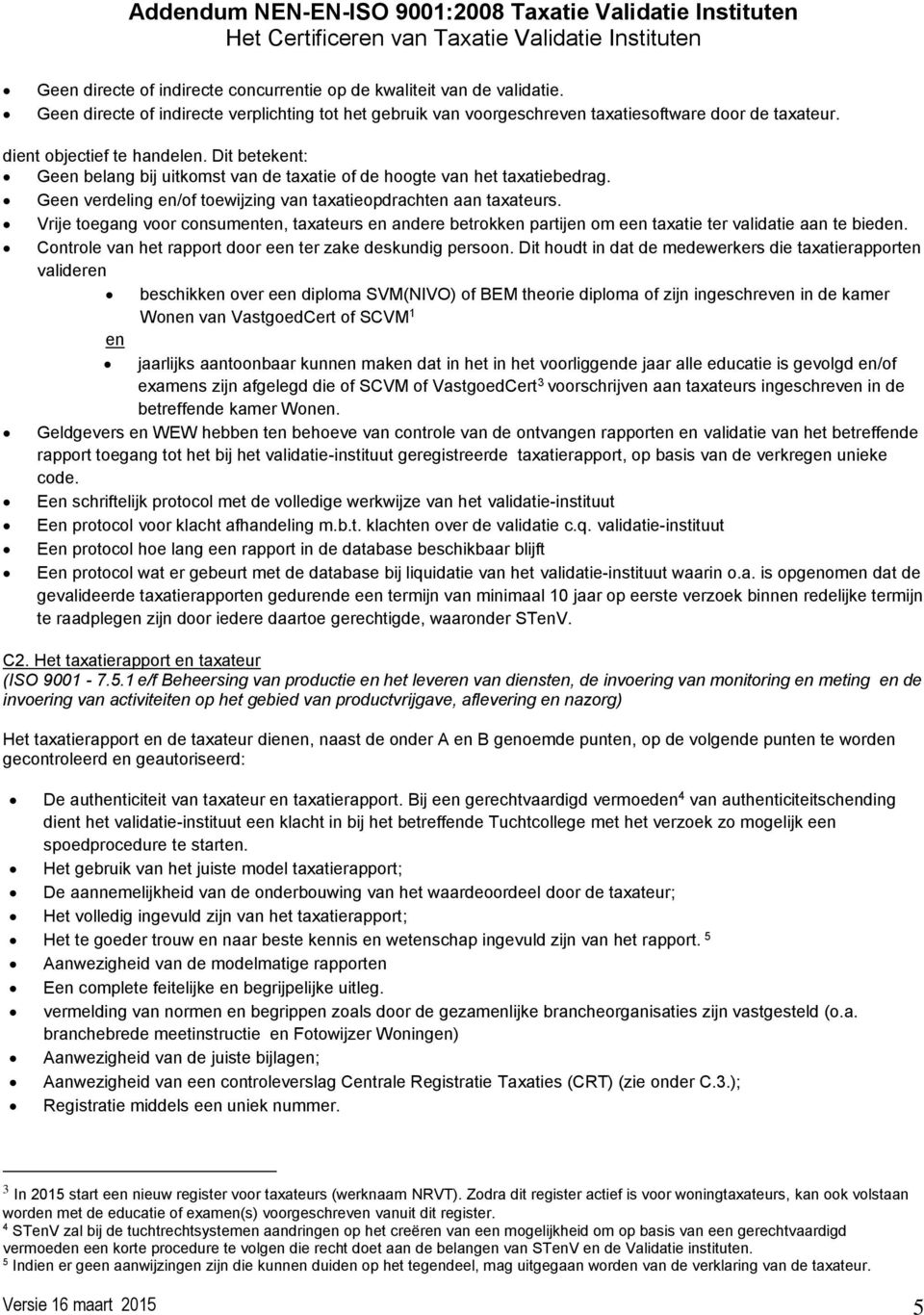 Vrije toegang voor consumenten, taxateurs en andere betrokken partijen om een taxatie ter validatie aan te bieden. Controle van het rapport door een ter zake deskundig persoon.