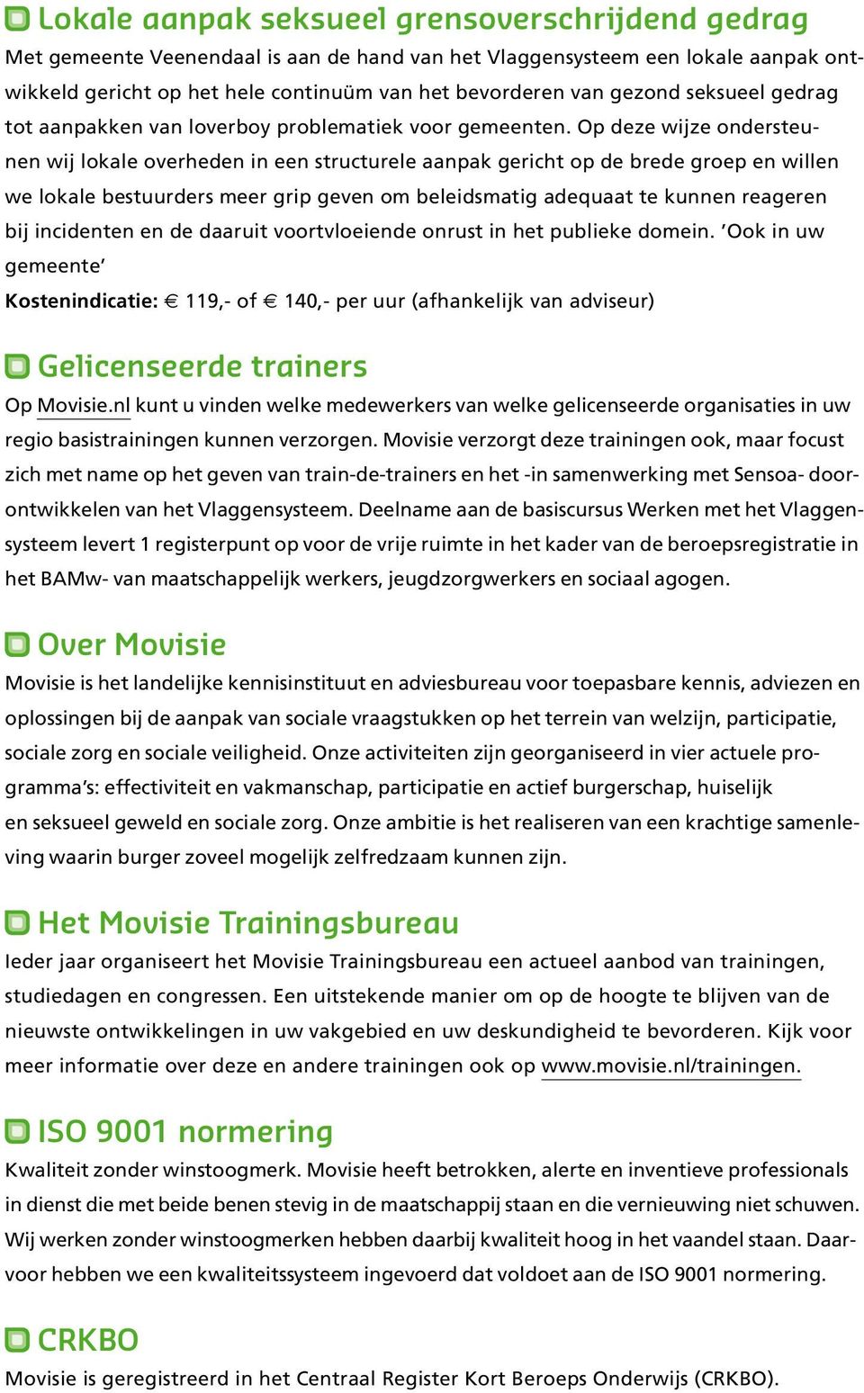 Op deze wijze ondersteunen wij lokale overheden in een structurele aanpak gericht op de brede groep en willen we lokale bestuurders meer grip geven om beleidsmatig adequaat te kunnen reageren bij