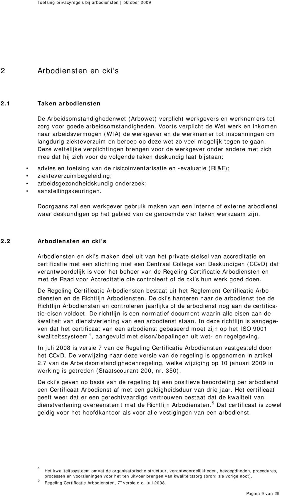 Deze wettelijke verplichtingen brengen voor de werkgever onder andere met zich mee dat hij zich voor de volgende taken deskundig laat bijstaan: advies en toetsing van de risicoinventarisatie en