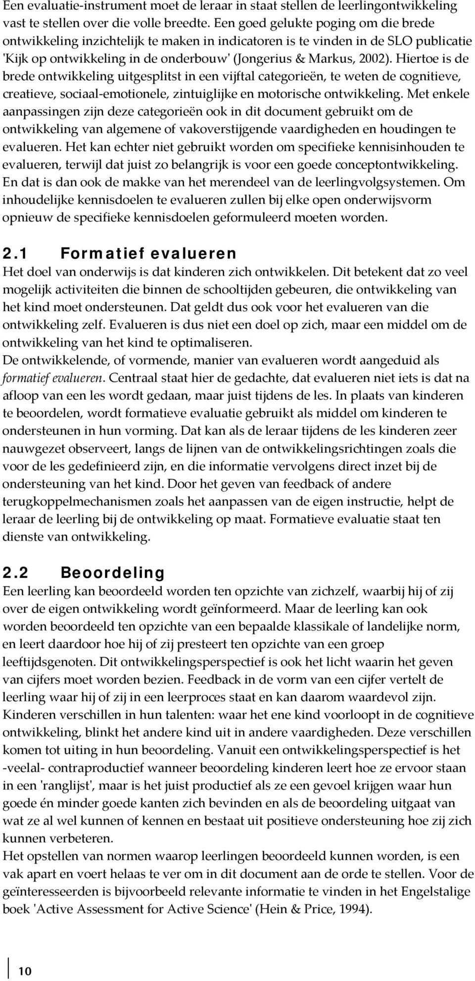 Hiertoe is de brede ontwikkeling uitgesplitst in een vijftal categorieën, te weten de cognitieve, creatieve, sociaal emotionele, zintuiglijke en motorische ontwikkeling.