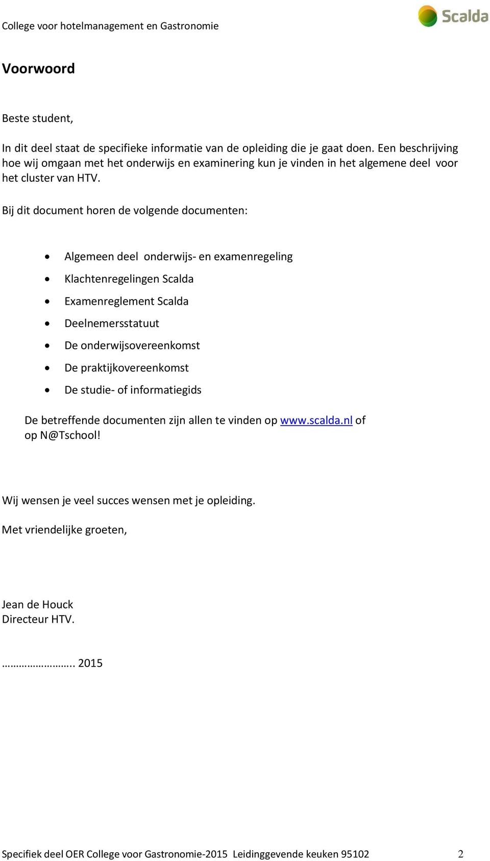 Bij dit document horen de volgende documenten: Algemeen deel onderwijs- en examenregeling Klachtenregelingen Scalda Examenreglement Scalda Deelnemersstatuut De onderwijsovereenkomst