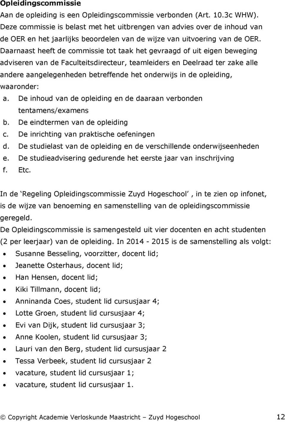 Daarnaast heeft de commissie tot taak het gevraagd of uit eigen beweging adviseren van de Faculteitsdirecteur, teamleiders en Deelraad ter zake alle andere aangelegenheden betreffende het onderwijs