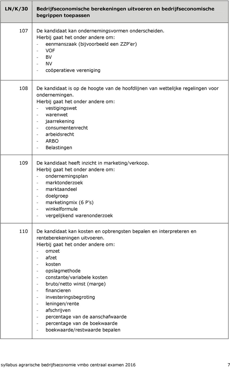 - vestigingswet - warenwet - jaarrekening - consumentenrecht - arbeidsrecht - ARBO - Belastingen 109 De kandidaat heeft inzicht in marketing/verkoop.