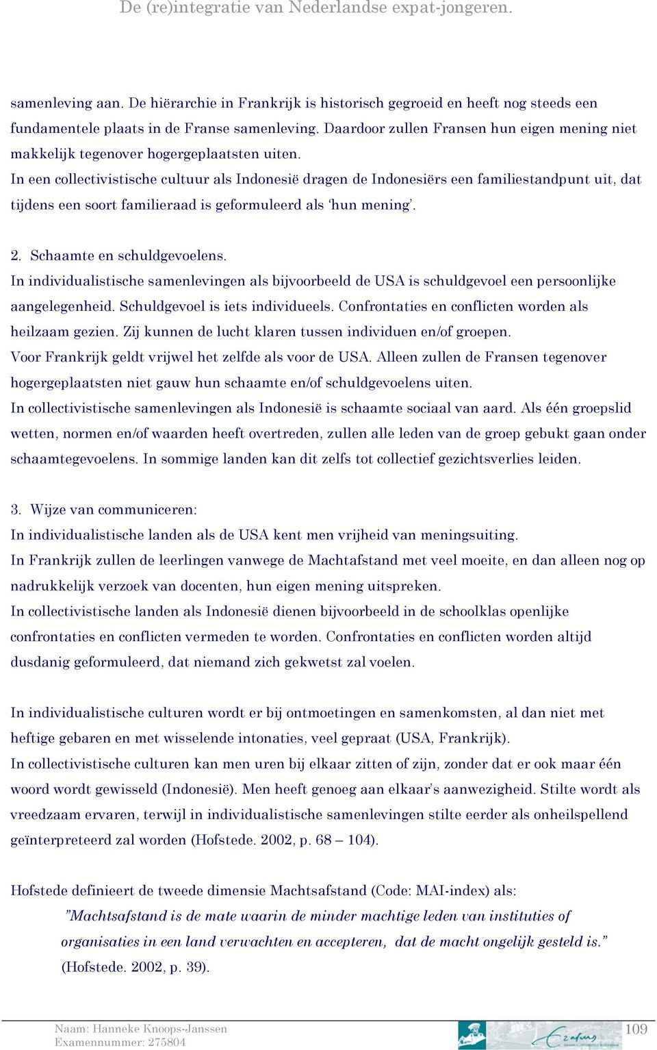 In een collectivistische cultuur als Indonesië dragen de Indonesiërs een familiestandpunt uit, dat tijdens een soort familieraad is geformuleerd als hun mening. 2. Schaamte en schuldgevoelens.