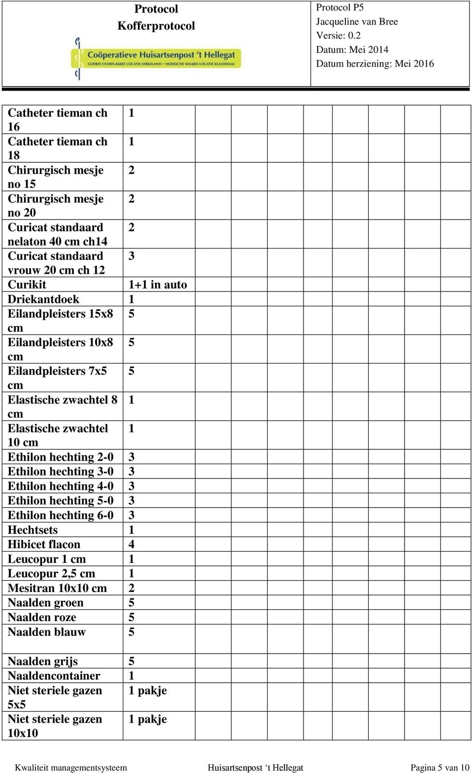 hechting 3-0 3 Ethilon hechting 4-0 3 Ethilon hechting 5-0 3 Ethilon hechting 6-0 3 Hechtsets 1 Hibicet flacon 4 Leucopur 1 cm 1 Leucopur 2,5 cm 1 Mesitran 10x10 cm 2 Naalden groen 5