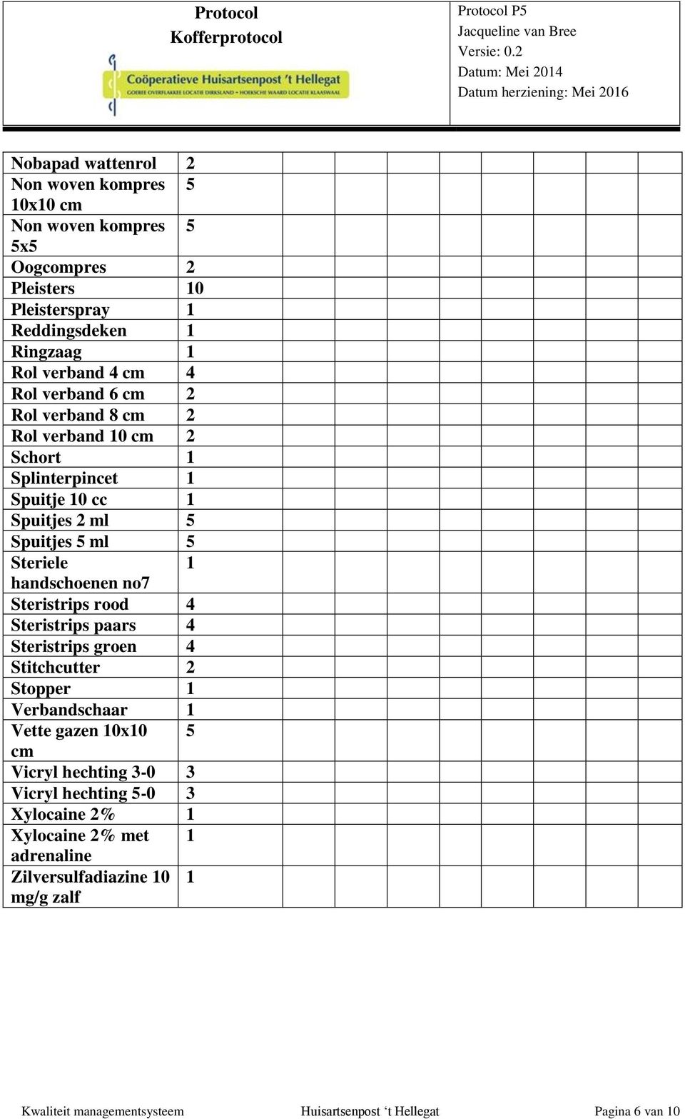 no7 Steristrips rood 4 Steristrips paars 4 Steristrips groen 4 Stitchcutter 2 Stopper 1 Verbandschaar 1 Vette gazen 10x10 5 cm Vicryl hechting 3-0 3 Vicryl