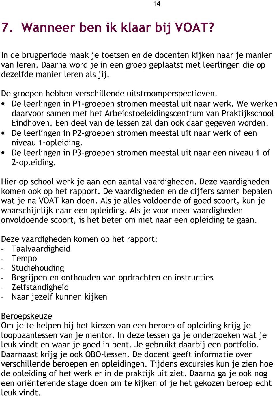 De leerlingen in P1-groepen stromen meestal uit naar werk. We werken daarvoor samen met het Arbeidstoeleidingscentrum van Praktijkschool Eindhoven.