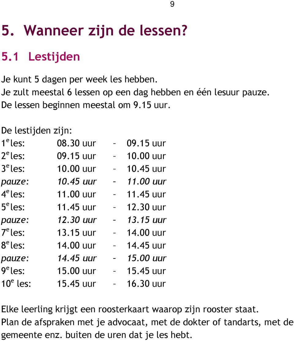 45 uur 12.30 uur pauze: 12.30 uur 13.15 uur 7 e les: 13.15 uur 14.00 uur 8 e les: 14.00 uur 14.45 uur pauze: 14.45 uur 15.00 uur 9 e les: 15.00 uur 15.45 uur 10 e les: 15.45 uur 16.