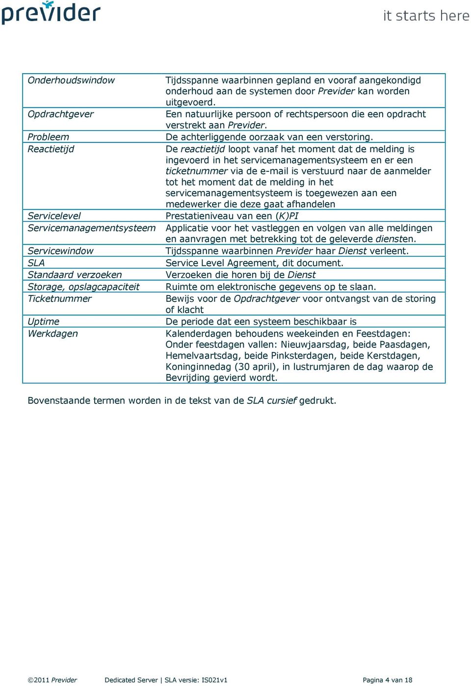 Reactietijd De reactietijd loopt vanaf het moment dat de melding is ingevoerd in het servicemanagementsysteem en er een ticketnummer via de e-mail is verstuurd naar de aanmelder tot het moment dat de