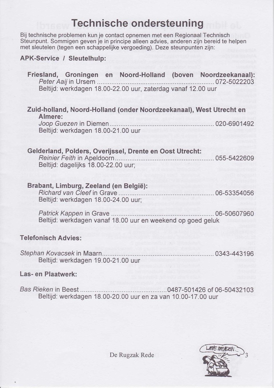 Deze steunpunten zijn: APK-Service / Sleutelhulp: Friesland, Groningen en Noord-Holland (boven Noordzeekanaal): Peter Aaijin Ursem...072-5022203 Beltijd:werkdagen 18.00-22.00 uur, zaterdag vanaf 12.