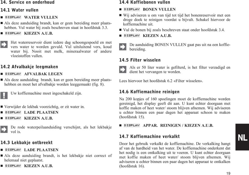 2 Afvalbakje leegmaken AFVALBAK LEGEN Als deze aanduiding brandt, kan er geen bereiding meer plaatshebben en moet het afvalbakje worden leeggemaakt (fig. 8). Uw koffiemachine moet ingeschakeld zijn.