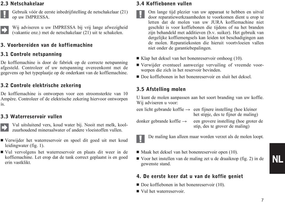 Controleer of uw netspanning overeenkomt met de gegevens op het typeplaatje op de onderkant van de koffiemachine. 3.