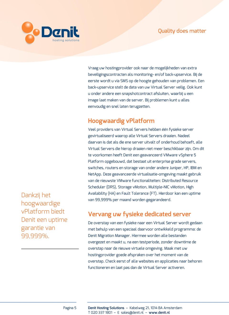 Bij problemen kunt u alles eenvoudig en snel laten terugzetten. Dankzij het hoogwaardige vplatform biedt Denit een uptime garantie van 99,999%.