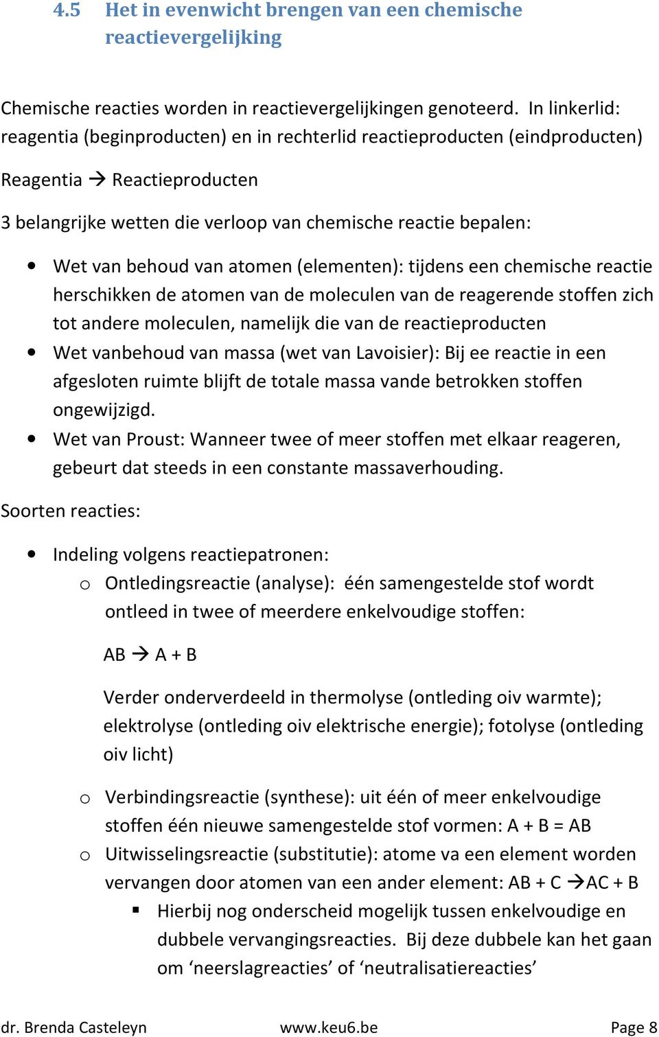 van atomen (elementen): tijdens een chemische reactie herschikken de atomen van de moleculen van de reagerende stoffen zich tot andere moleculen, namelijk die van de reactieproducten Wet vanbehoud