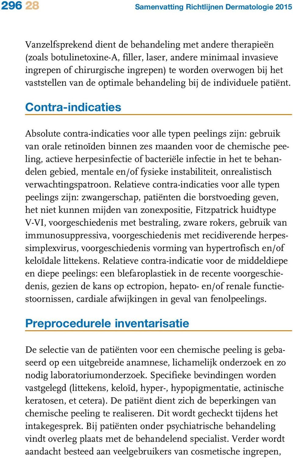 Contra-indicaties Absolute contra-indicaties voor alle typen peelings zijn: gebruik van orale retinoïden binnen zes maanden voor de chemische peeling, actieve herpesinfectie of bacteriële infectie in