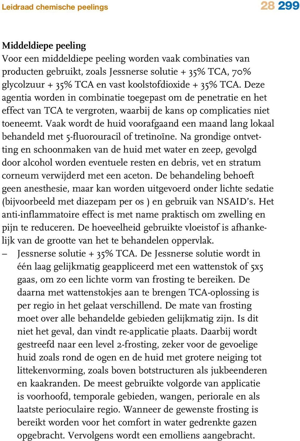 Vaak wordt de huid voorafgaand een maand lang lokaal behandeld met 5-fluorouracil of tretinoïne.