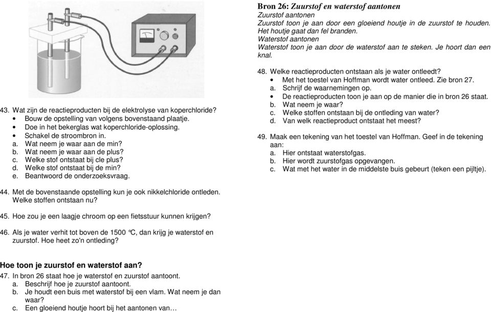 Bouw de opstelling van volgens bovenstaand plaatje. Doe in het bekerglas wat koperchloride-oplossing. Schakel de stroombron in. a. Wat neem je waar aan de min? b. Wat neem je waar aan de plus? c.