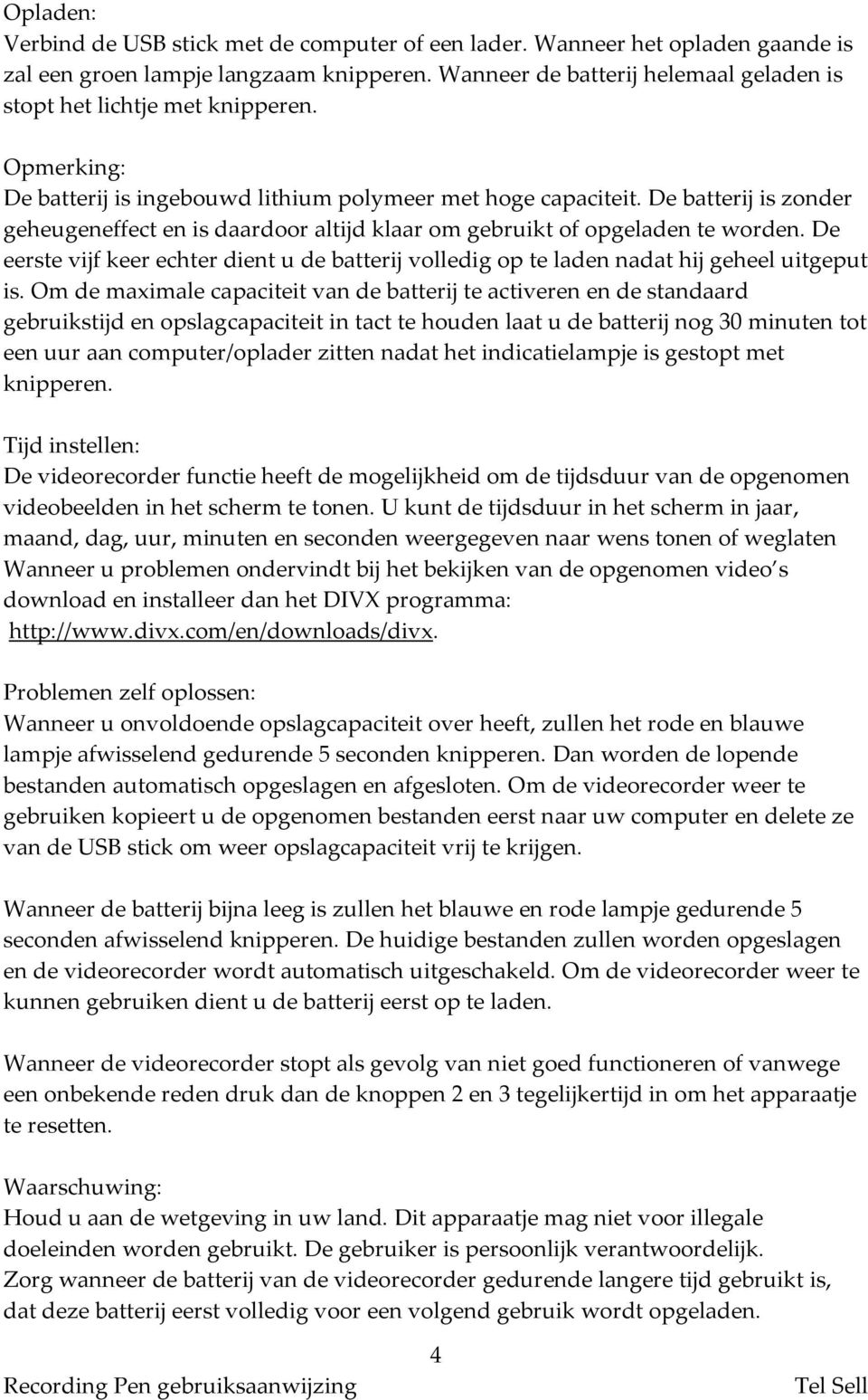 De batterij is zonder geheugeneffect en is daardoor altijd klaar om gebruikt of opgeladen te worden. De eerste vijf keer echter dient u de batterij volledig op te laden nadat hij geheel uitgeput is.