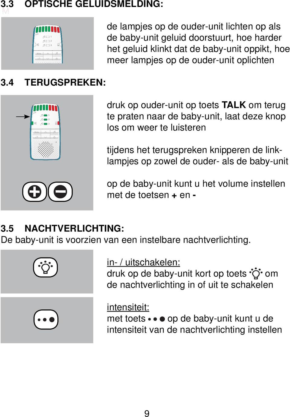 druk op ouder-unit op toets TALK om terug te praten naar de baby-unit, laat deze knop los om weer te luisteren tijdens het terugspreken knipperen de linklampjes op zowel de ouder- als de