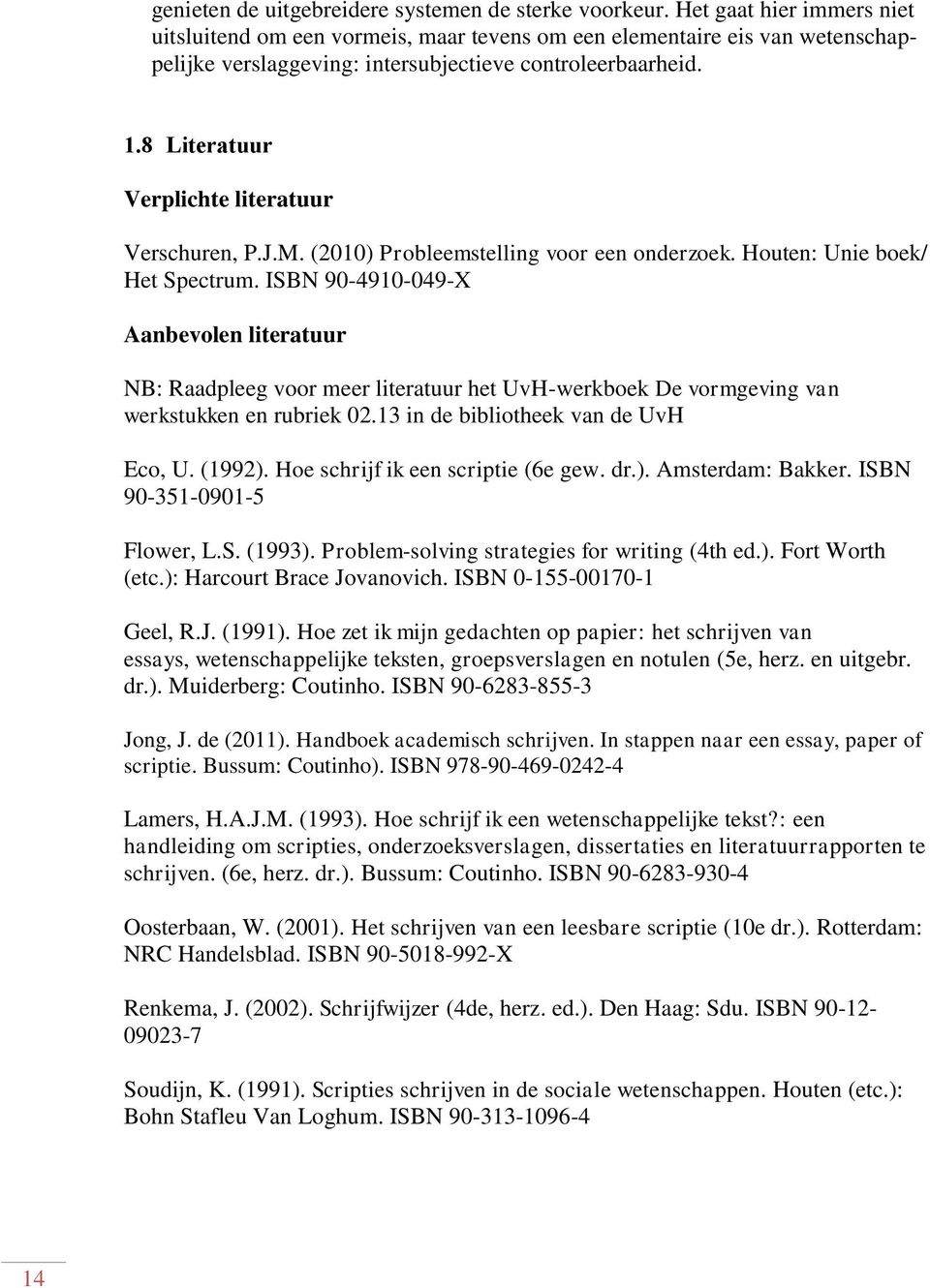 8 Literatuur Verplichte literatuur Verschuren, P.J.M. (2010) Probleemstelling voor een onderzoek. Houten: Unie boek/ Het Spectrum.